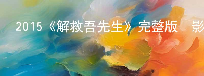 成興的動漫綜藝大全,2015《解救吾先生》完整版電影/在線觀看/百度云-美劇天堂